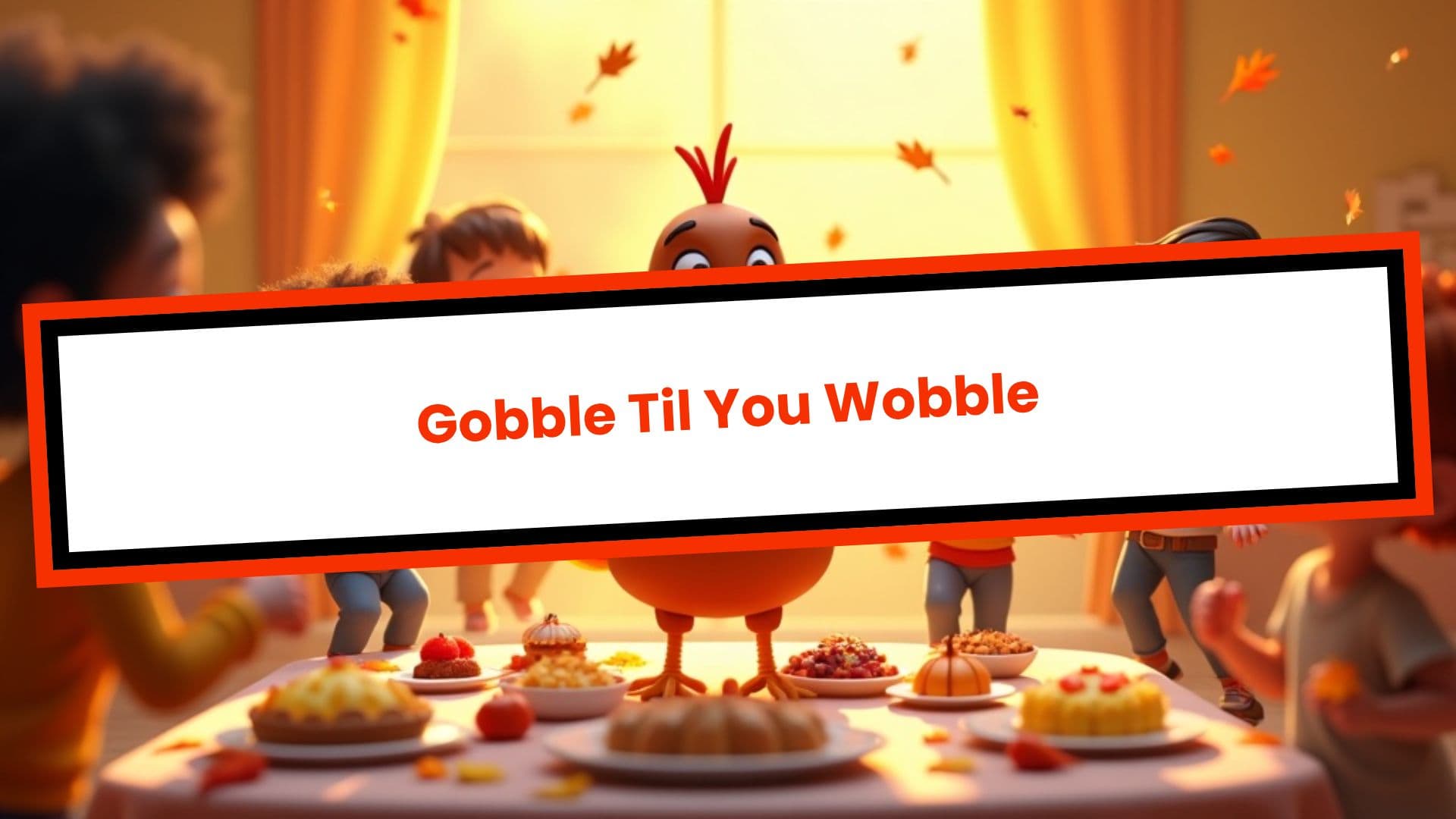 Gobble Gobble 'Til You Wobble