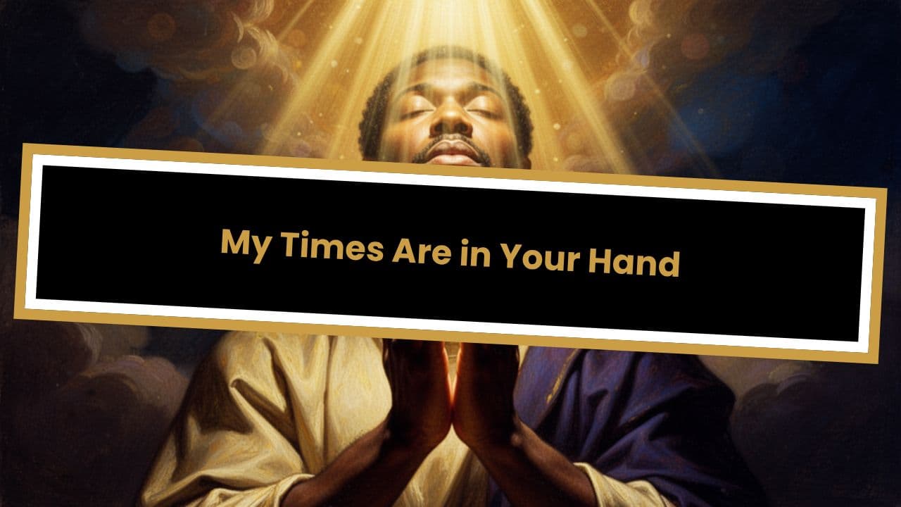 Psalm 31: 14- 18 My Times Are in Your Hand